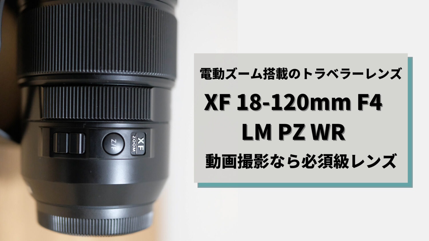 【実機レビュー】富士フイルムのカメラで動画撮影するなら必須レンズ『XF18-120mmF4 LM PZ WR』